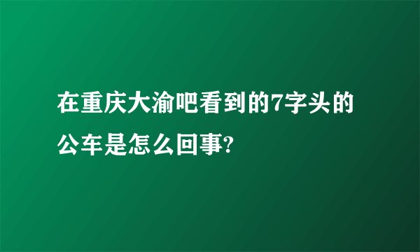 在重庆大渝吧看到的7字头的公车是怎么回事?