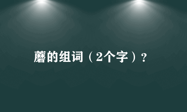 蘑的组词（2个字）？