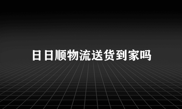 日日顺物流送货到家吗