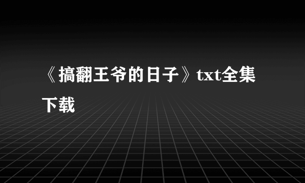 《搞翻王爷的日子》txt全集下载