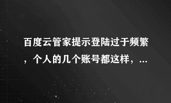 百度云管家提示登陆过于频繁，个人的几个账号都这样，下午还能上