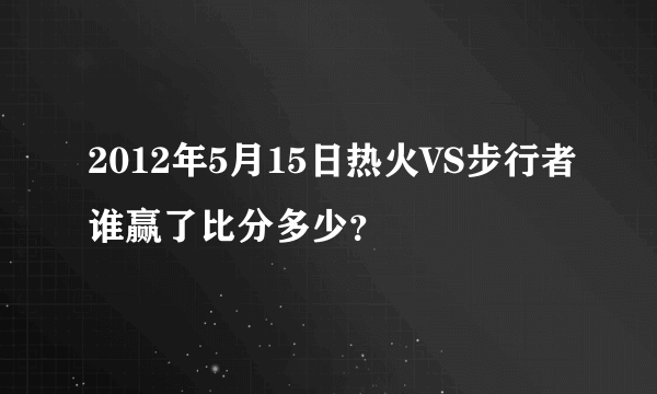 2012年5月15日热火VS步行者谁赢了比分多少？