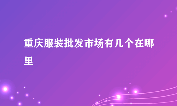 重庆服装批发市场有几个在哪里