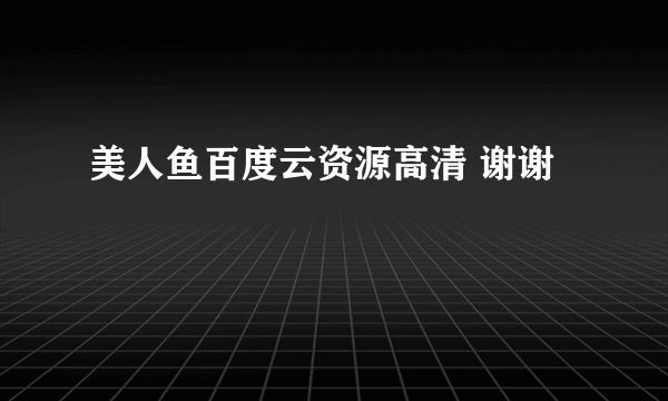 美人鱼百度云资源高清 谢谢