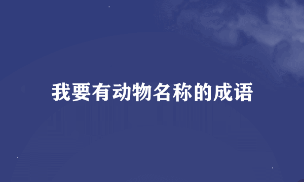 我要有动物名称的成语