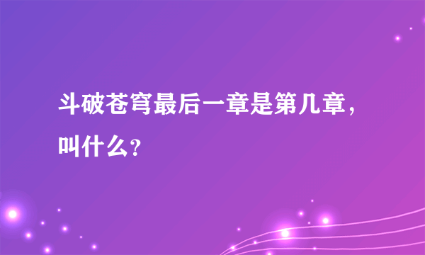 斗破苍穹最后一章是第几章，叫什么？