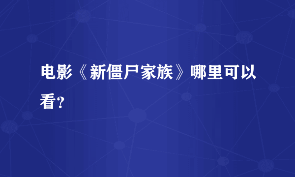 电影《新僵尸家族》哪里可以看？