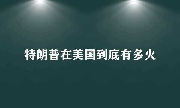 特朗普在美国到底有多火