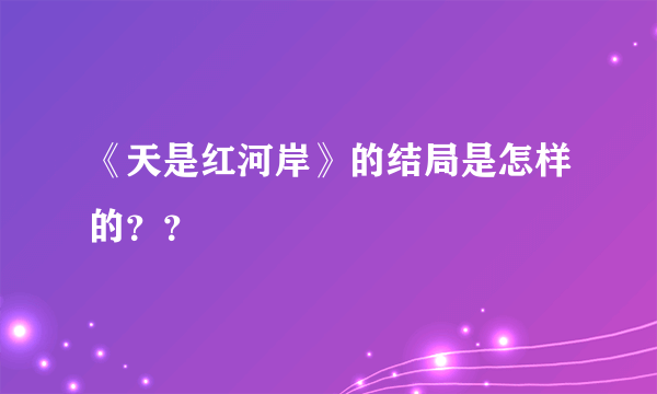 《天是红河岸》的结局是怎样的？？