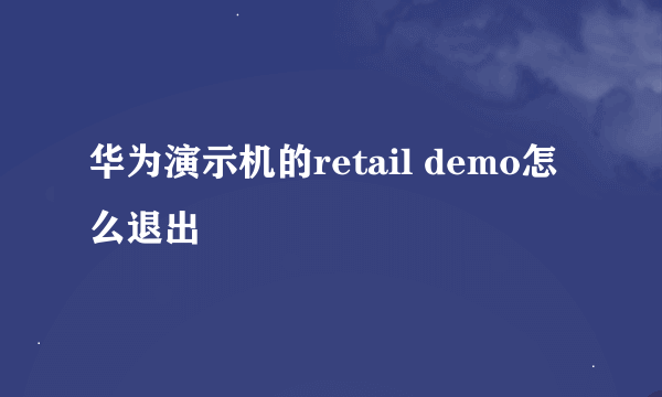 华为演示机的retail demo怎么退出