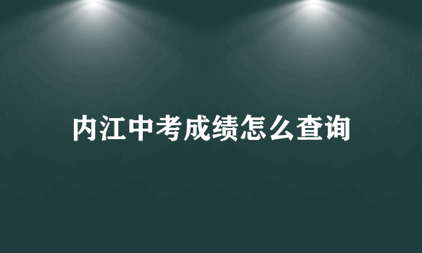 内江中考成绩怎么查询