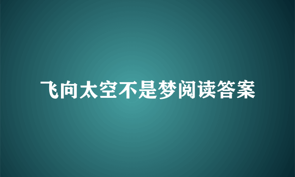 飞向太空不是梦阅读答案