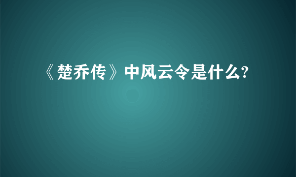 《楚乔传》中风云令是什么?