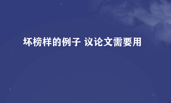 坏榜样的例子 议论文需要用