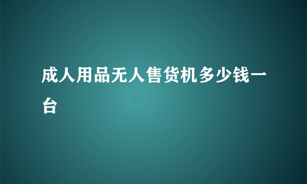 成人用品无人售货机多少钱一台