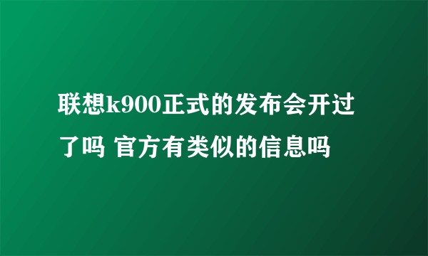 联想k900正式的发布会开过了吗 官方有类似的信息吗