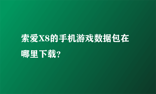 索爱X8的手机游戏数据包在哪里下载？