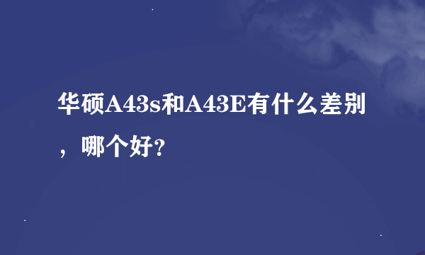 华硕A43s和A43E有什么差别，哪个好？