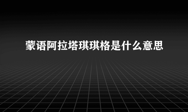 蒙语阿拉塔琪琪格是什么意思