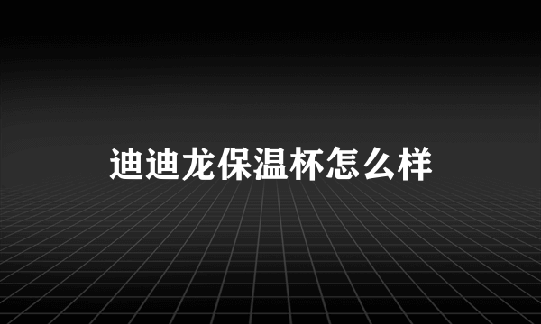 迪迪龙保温杯怎么样