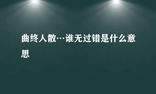 曲终人散…谁无过错是什么意思