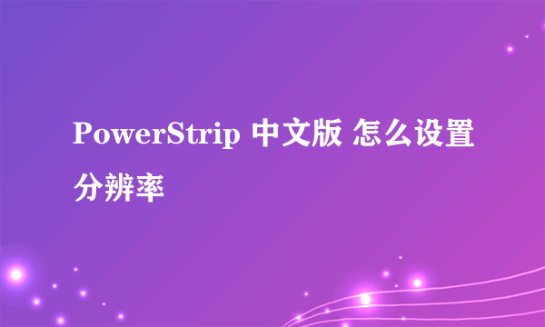 PowerStrip 中文版 怎么设置分辨率