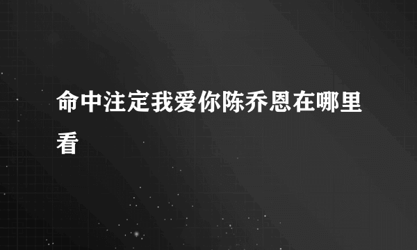 命中注定我爱你陈乔恩在哪里看