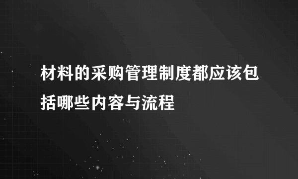 材料的采购管理制度都应该包括哪些内容与流程