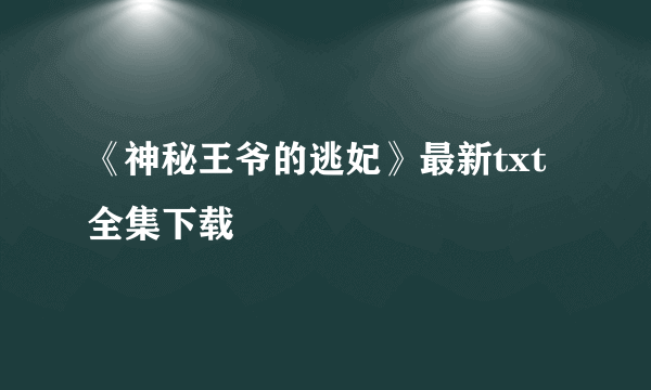 《神秘王爷的逃妃》最新txt全集下载