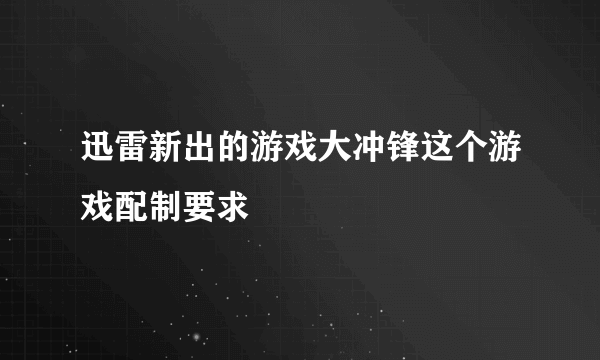 迅雷新出的游戏大冲锋这个游戏配制要求