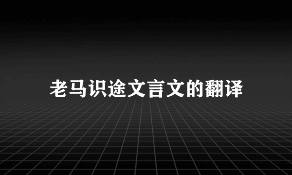 老马识途文言文的翻译