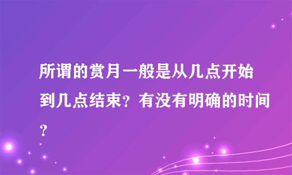 所谓的赏月一般是从几点开始到几点结束？有没有明确的时间？