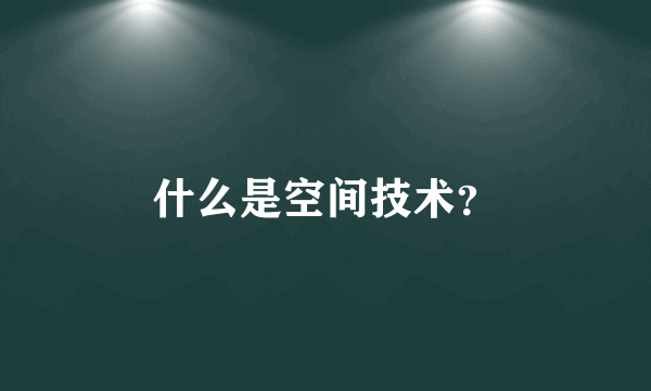 什么是空间技术？