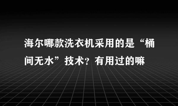 海尔哪款洗衣机采用的是“桶间无水”技术？有用过的嘛