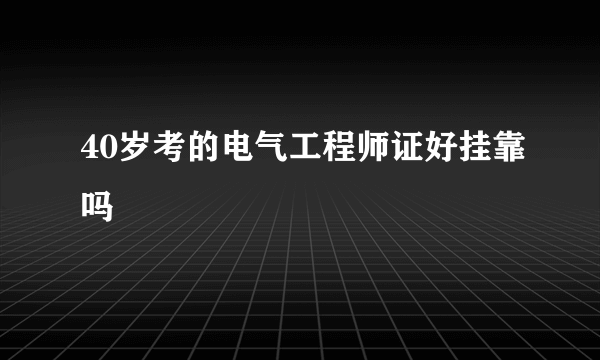 40岁考的电气工程师证好挂靠吗