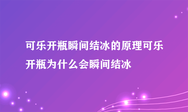 可乐开瓶瞬间结冰的原理可乐开瓶为什么会瞬间结冰