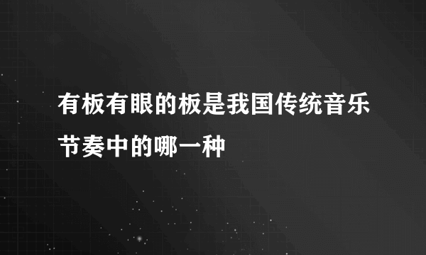 有板有眼的板是我国传统音乐节奏中的哪一种