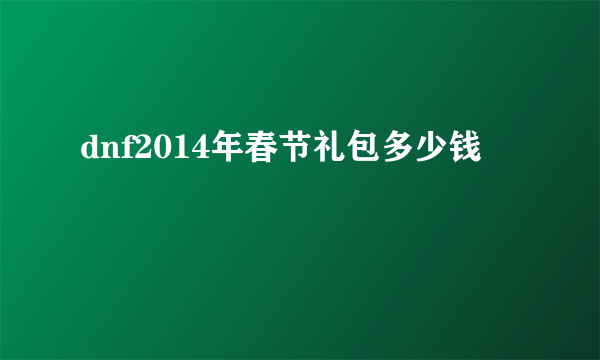 dnf2014年春节礼包多少钱