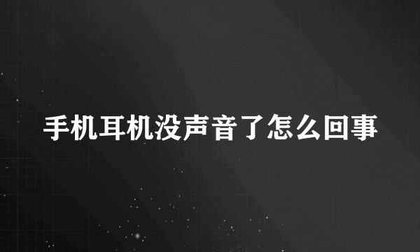 手机耳机没声音了怎么回事