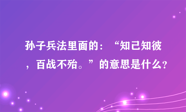 孙子兵法里面的：“知己知彼，百战不殆。”的意思是什么？