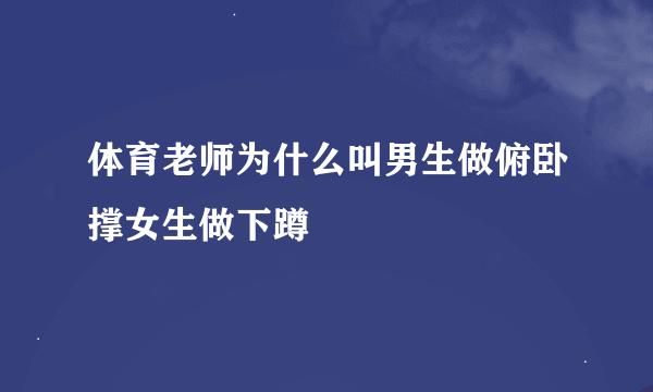 体育老师为什么叫男生做俯卧撑女生做下蹲