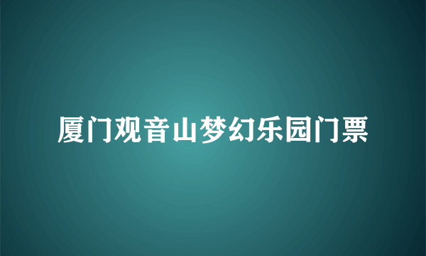 厦门观音山梦幻乐园门票