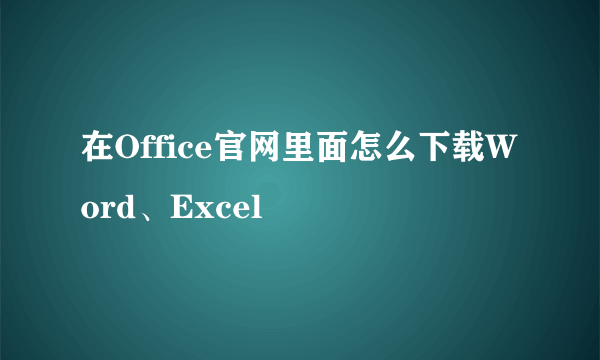 在Office官网里面怎么下载Word、Excel