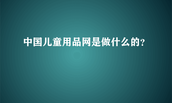 中国儿童用品网是做什么的？