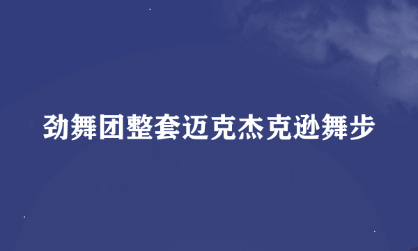 劲舞团整套迈克杰克逊舞步