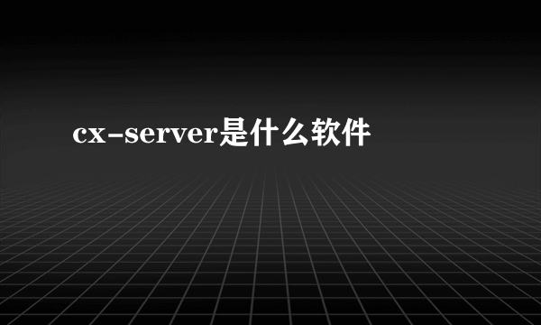 cx-server是什么软件