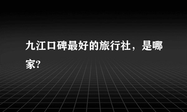 九江口碑最好的旅行社，是哪家?