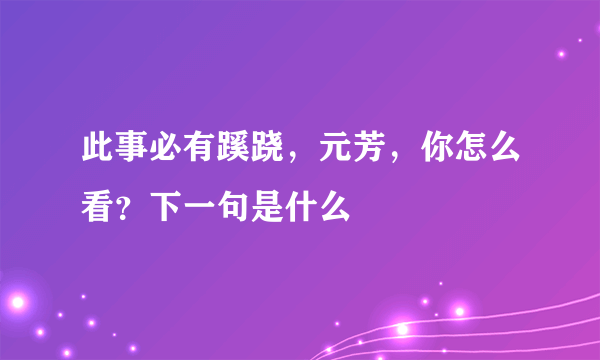 此事必有蹊跷，元芳，你怎么看？下一句是什么