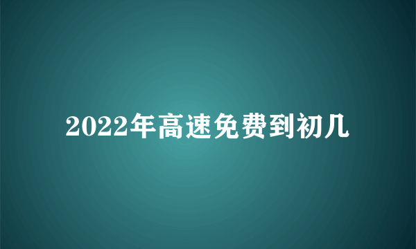 2022年高速免费到初几