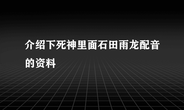 介绍下死神里面石田雨龙配音的资料